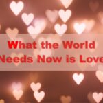 What the World Needs Now is Love